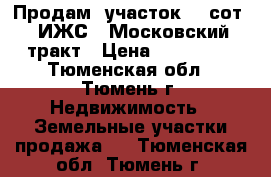 Продам  участок 12 сот. (ИЖС), Московский тракт › Цена ­ 450 000 - Тюменская обл., Тюмень г. Недвижимость » Земельные участки продажа   . Тюменская обл.,Тюмень г.